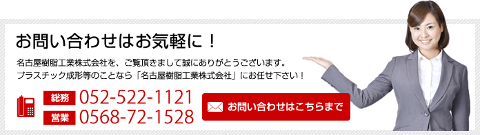 お問い合わせはお気軽に！名古屋樹脂工業株式会社を、ご覧頂きまして誠にありがとうございます。プラスチック成形等のことなら「名古屋樹脂工業株式会社」にお任せ下さい！