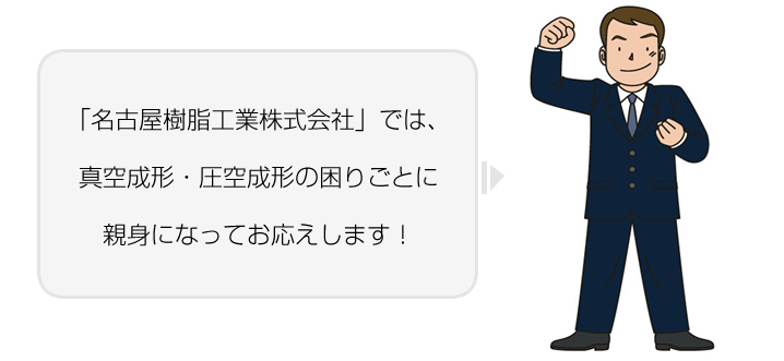 「名古屋樹脂工業株式会社」では、真空成形（真空成型）・圧空成形（圧空成型）の困りごとに親身になってお応えします！